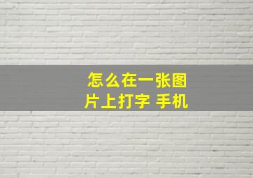 怎么在一张图片上打字 手机